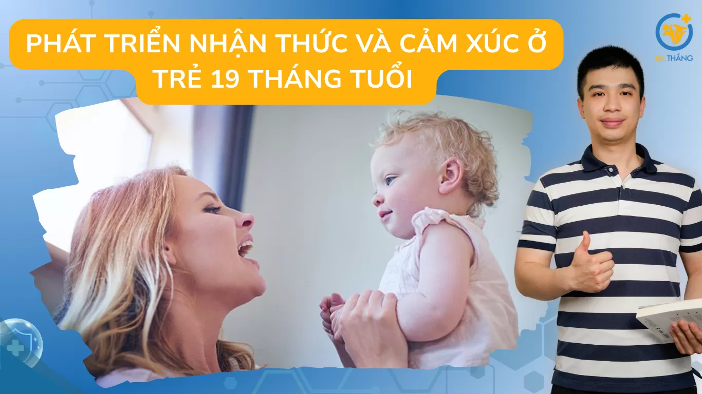 Phát triển nhận thức và cảm xúc ở trẻ 19 tháng tuổi – Cha mẹ đừng bỏ qua dấu hiệu chậm phát triển