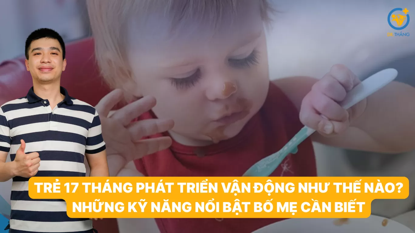 Trẻ 17 tháng phát triển vận động như thế nào? Những kỹ năng nổi bật bố mẹ cần biết