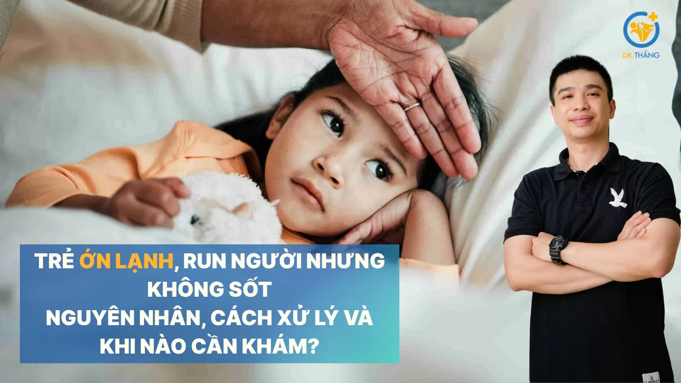 Trẻ ớn lạnh, run người nhưng không sốt: Nguyên nhân, cách xử lý và khi nào cần khám?