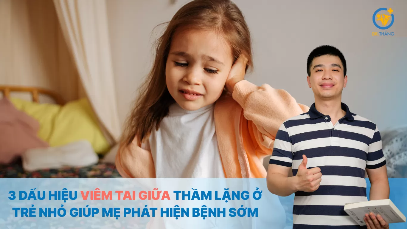 3 dấu hiệu viêm tai giữa thầm lặng ở trẻ nhỏ giúp mẹ phát hiện bệnh sớm