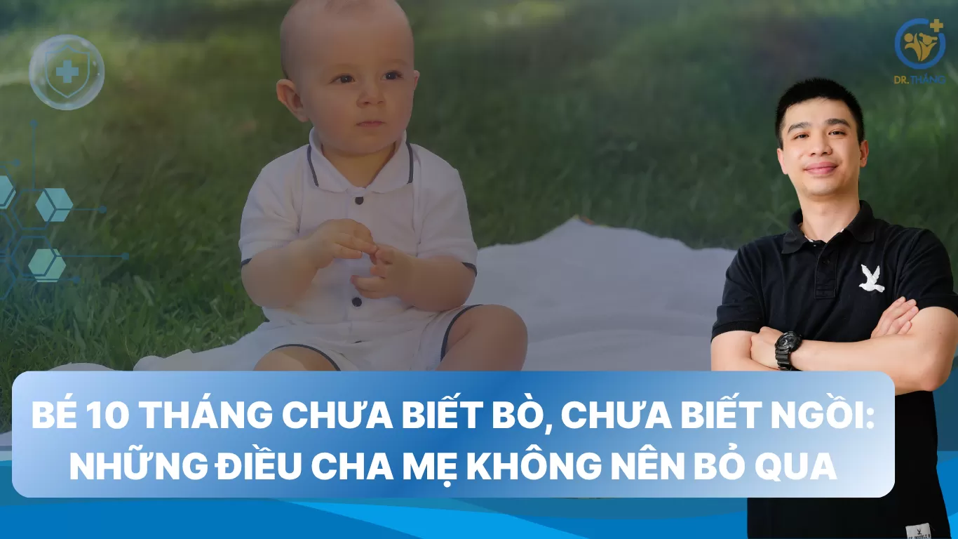 Bé 10 tháng chưa biết bò, chưa biết ngồi: Những điều cha mẹ không nên bỏ qua