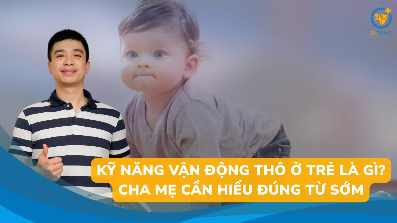 Kỹ năng vận động thô ở trẻ là gì? Cha mẹ cần hiểu đúng từ sớm