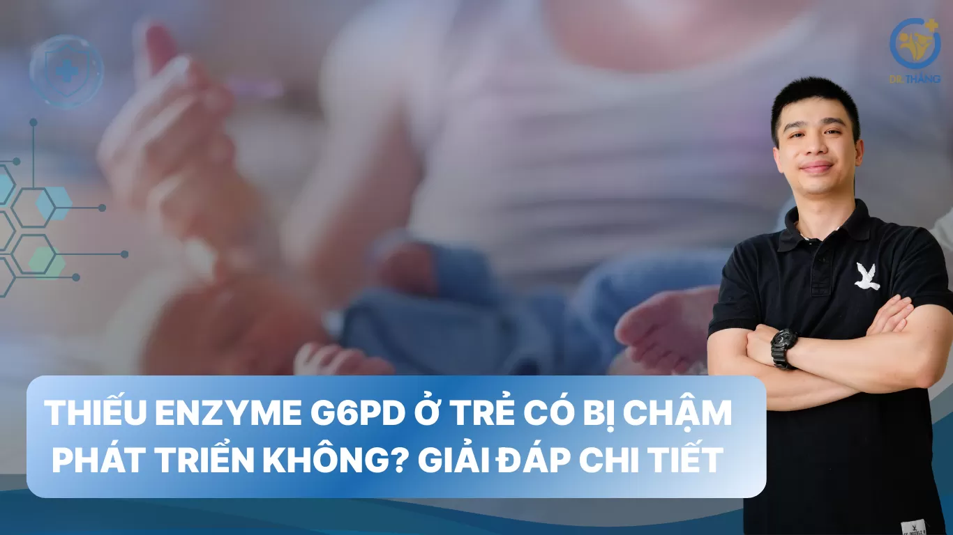 Thiếu enzyme G6PD ở trẻ có bị chậm phát triển không? Giải đáp chi tiết