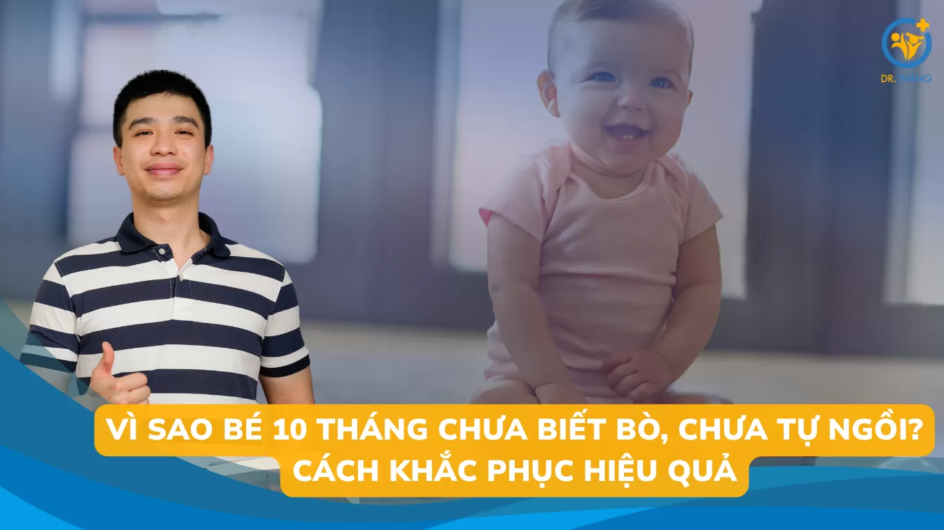 Vì sao bé 10 tháng chưa biết bò, chưa tự ngồi? Cách khắc phục hiệu quả