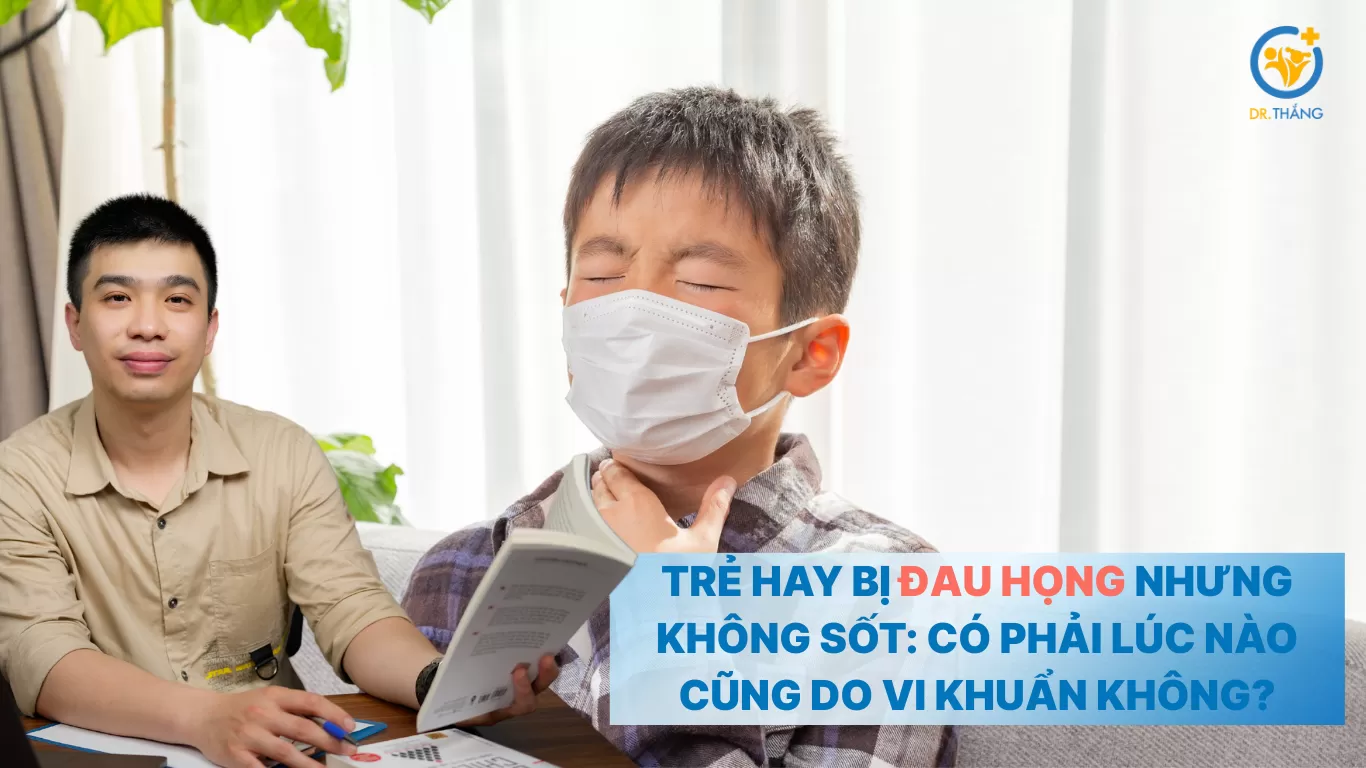 Trẻ hay bị đau họng nhưng không sốt: Có phải lúc nào cũng do vi khuẩn không?